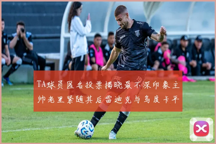 TA球员匿名投票揭晓最不深印象主帅老里紧随其后雷迪克与乌度卡平分秋色