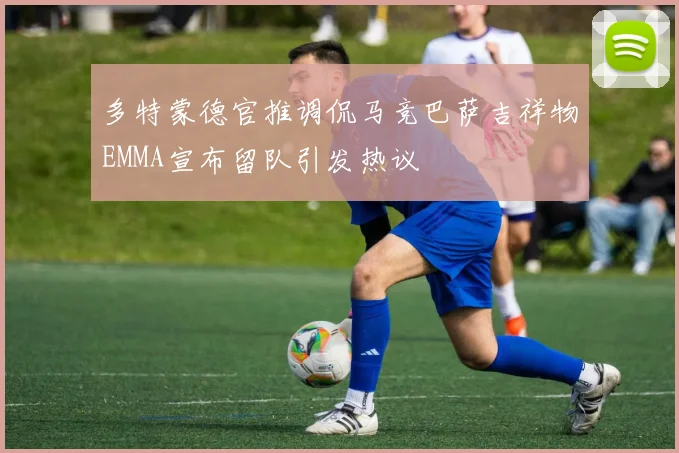 多特蒙德官推调侃马竞巴萨吉祥物EMMA宣布留队引发热议