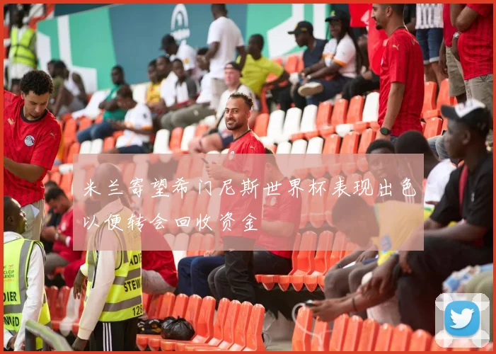 米兰寄望希门尼斯世界杯表现出色以便转会回收资金