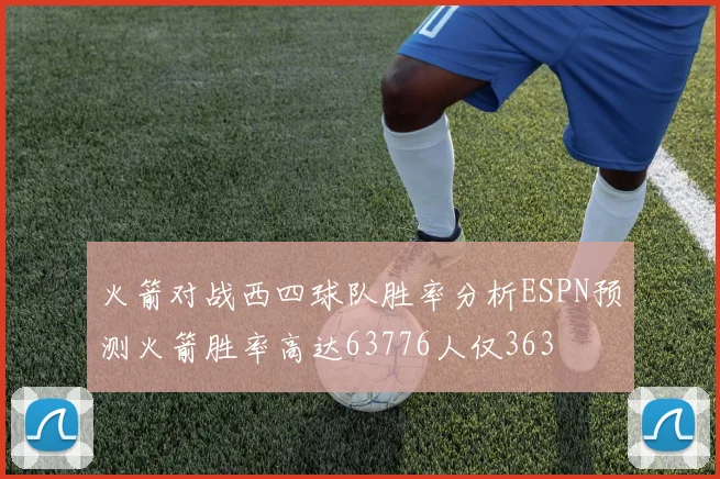 火箭对战西四球队胜率分析ESPN预测火箭胜率高达63776人仅363